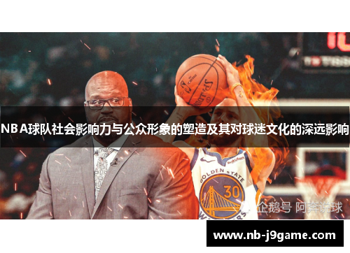 NBA球队社会影响力与公众形象的塑造及其对球迷文化的深远影响