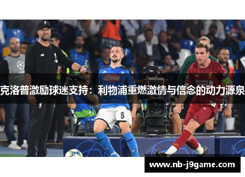 克洛普激励球迷支持：利物浦重燃激情与信念的动力源泉