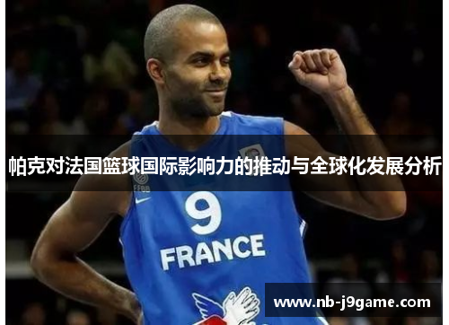 帕克对法国篮球国际影响力的推动与全球化发展分析
