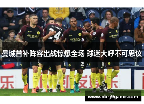 曼城替补阵容出战惊爆全场 球迷大呼不可思议