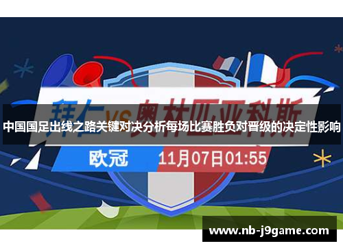 中国国足出线之路关键对决分析每场比赛胜负对晋级的决定性影响
