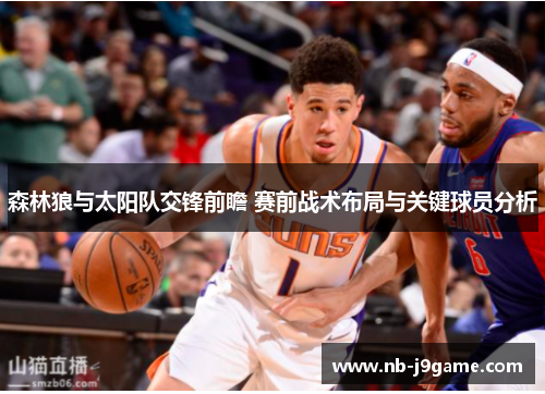 森林狼与太阳队交锋前瞻 赛前战术布局与关键球员分析