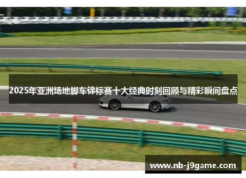 2025年亚洲场地脚车锦标赛十大经典时刻回顾与精彩瞬间盘点