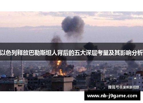 以色列释放巴勒斯坦人背后的五大深层考量及其影响分析