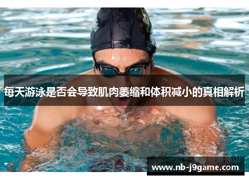 每天游泳是否会导致肌肉萎缩和体积减小的真相解析