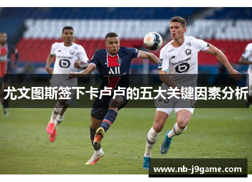 尤文图斯签下卡卢卢的五大关键因素分析