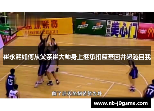 崔永熙如何从父亲崔大帅身上继承扣篮基因并超越自我