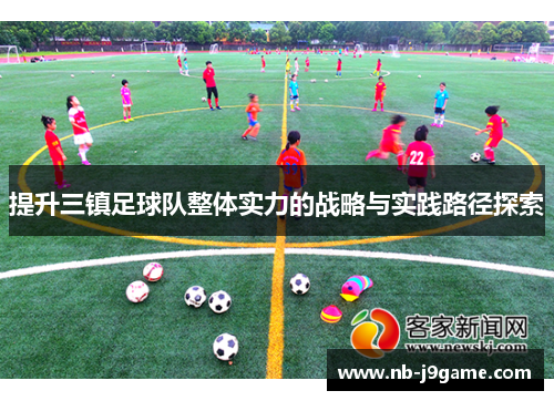提升三镇足球队整体实力的战略与实践路径探索