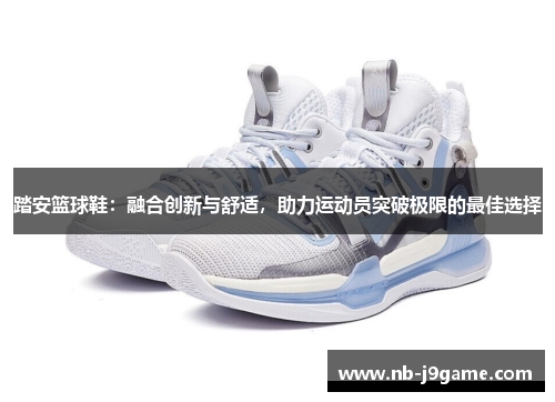 踏安篮球鞋：融合创新与舒适，助力运动员突破极限的最佳选择