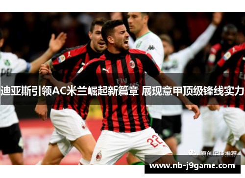 迪亚斯引领AC米兰崛起新篇章 展现意甲顶级锋线实力