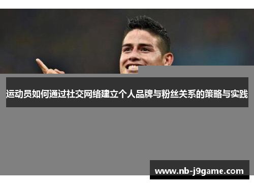 运动员如何通过社交网络建立个人品牌与粉丝关系的策略与实践