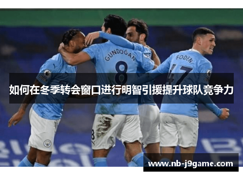 如何在冬季转会窗口进行明智引援提升球队竞争力