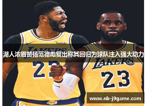 湖人浓眉赞扬范德彪复出称其回归为球队注入强大动力