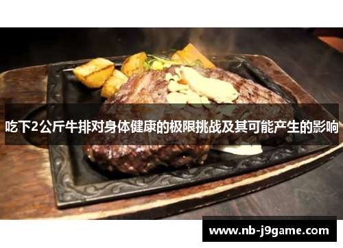 吃下2公斤牛排对身体健康的极限挑战及其可能产生的影响