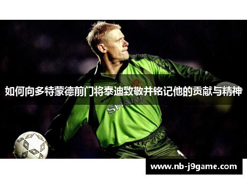 如何向多特蒙德前门将泰迪致敬并铭记他的贡献与精神