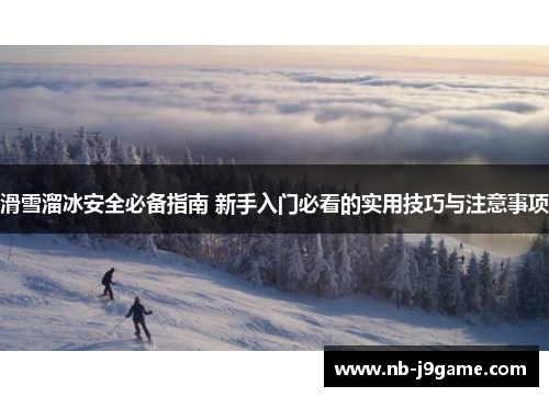 滑雪溜冰安全必备指南 新手入门必看的实用技巧与注意事项