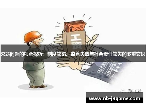 欠薪问题的根源探析：制度缺陷、监管失效与社会责任缺失的多重交织