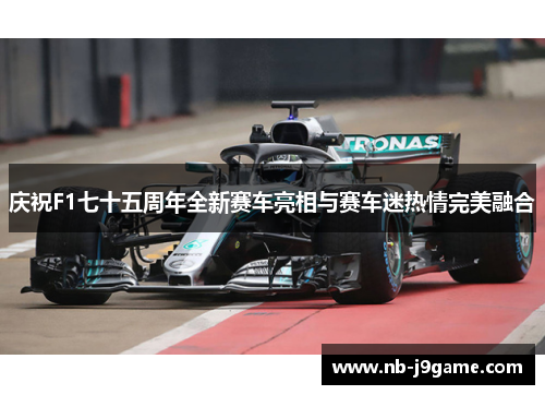 庆祝F1七十五周年全新赛车亮相与赛车迷热情完美融合