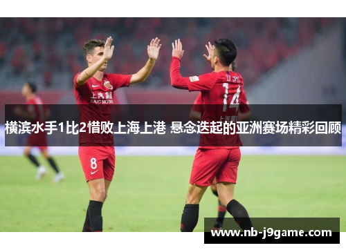 横滨水手1比2惜败上海上港 悬念迭起的亚洲赛场精彩回顾