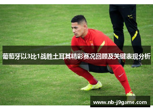 葡萄牙以3比1战胜土耳其精彩赛况回顾及关键表现分析