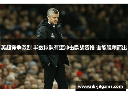 英超竞争激烈 半数球队有望冲击欧战资格 谁能脱颖而出