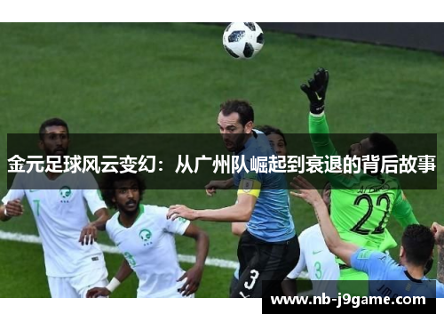 金元足球风云变幻：从广州队崛起到衰退的背后故事