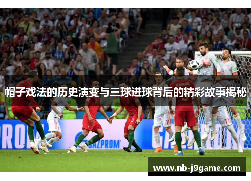 帽子戏法的历史演变与三球进球背后的精彩故事揭秘