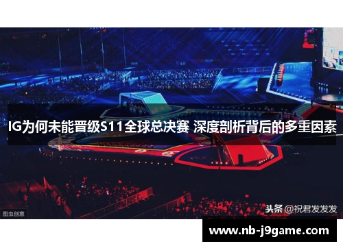 IG为何未能晋级S11全球总决赛 深度剖析背后的多重因素