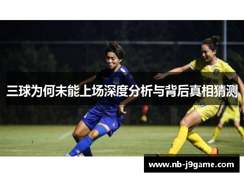 三球为何未能上场深度分析与背后真相猜测