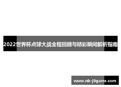 2022世界杯点球大战全程回顾与精彩瞬间解析指南