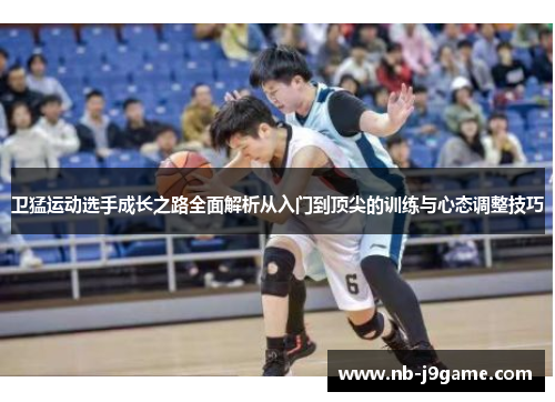 卫猛运动选手成长之路全面解析从入门到顶尖的训练与心态调整技巧