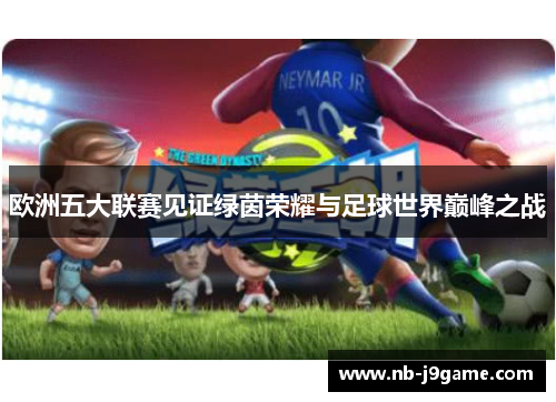 欧洲五大联赛见证绿茵荣耀与足球世界巅峰之战