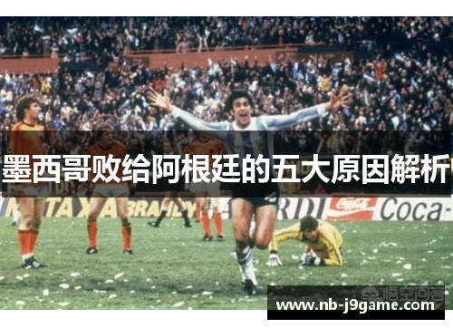 墨西哥败给阿根廷的五大原因解析