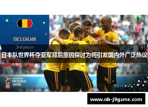 日本队世界杯夺亚军背后原因探讨为何引发国内外广泛热议