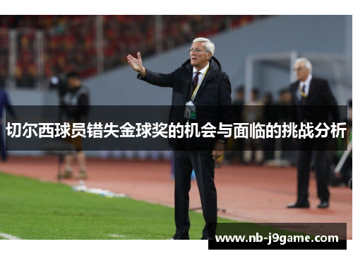 切尔西球员错失金球奖的机会与面临的挑战分析