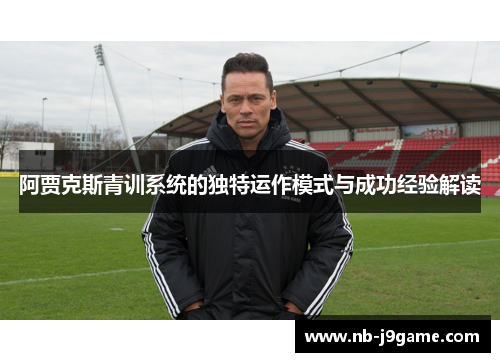 阿贾克斯青训系统的独特运作模式与成功经验解读