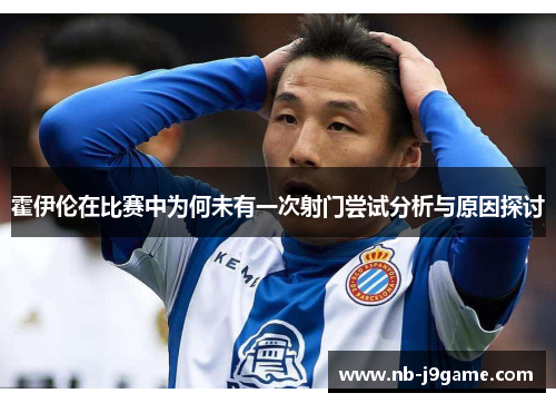 霍伊伦在比赛中为何未有一次射门尝试分析与原因探讨