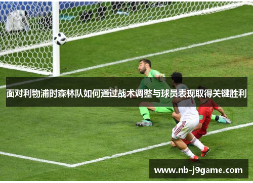 面对利物浦时森林队如何通过战术调整与球员表现取得关键胜利