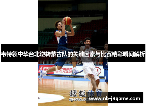 韦特领中华台北逆转蒙古队的关键因素与比赛精彩瞬间解析