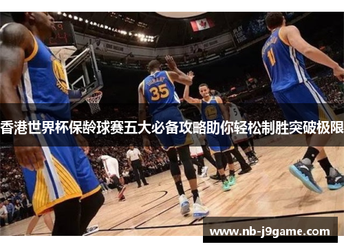香港世界杯保龄球赛五大必备攻略助你轻松制胜突破极限