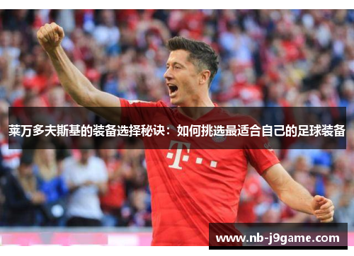 莱万多夫斯基的装备选择秘诀：如何挑选最适合自己的足球装备