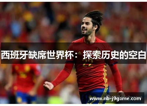 西班牙缺席世界杯：探索历史的空白