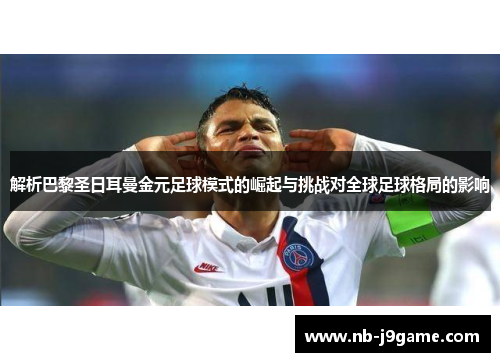 解析巴黎圣日耳曼金元足球模式的崛起与挑战对全球足球格局的影响