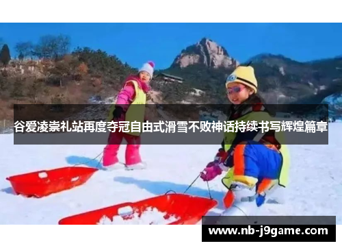 谷爱凌崇礼站再度夺冠自由式滑雪不败神话持续书写辉煌篇章