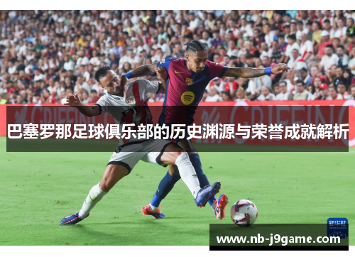 巴塞罗那足球俱乐部的历史渊源与荣誉成就解析