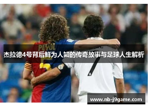 杰拉德4号背后鲜为人知的传奇故事与足球人生解析 杰拉德4号背后鲜为人知的传奇故事与足球人生解析