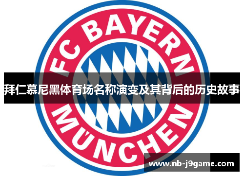 拜仁慕尼黑体育场名称演变及其背后的历史故事