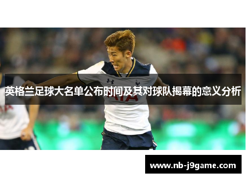 英格兰足球大名单公布时间及其对球队揭幕的意义分析