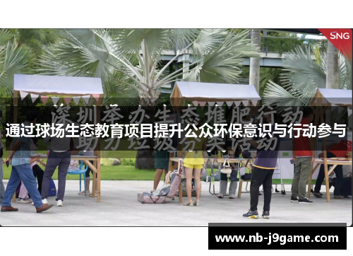通过球场生态教育项目提升公众环保意识与行动参与 通过球场生态教育项目提升公众环保意识与行动参与