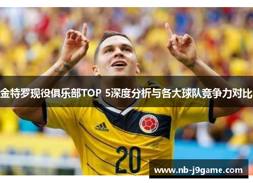 金特罗现役俱乐部TOP 5深度分析与各大球队竞争力对比